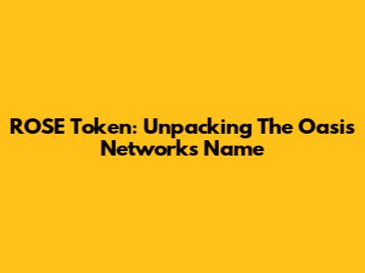ROSE Token: Unpacking The Oasis Network's Name