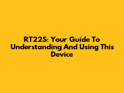 RT22S: Your Guide To Understanding And Using This Device