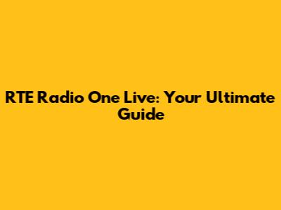 RTE Radio One Live: Your Ultimate Guide