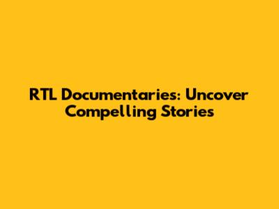 RTL Documentaries: Uncover Compelling Stories