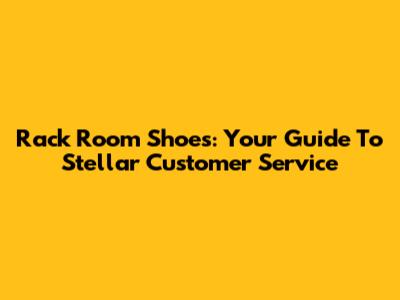 Rack Room Shoes: Your Guide To Stellar Customer Service