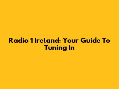 Radio 1 Ireland: Your Guide To Tuning In