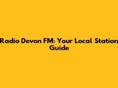 Radio Devon FM: Your Local Station Guide
