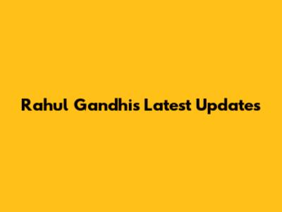 Rahul Gandhi's Latest Updates