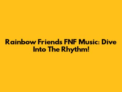 Rainbow Friends FNF Music: Dive Into The Rhythm!