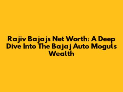 Rajiv Bajaj's Net Worth: A Deep Dive Into The Bajaj Auto Mogul's Wealth