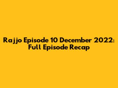 Rajjo Episode 10 December 2022: Full Episode Recap