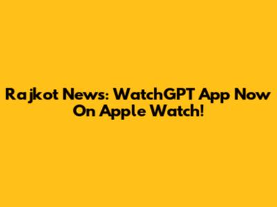 Rajkot News: WatchGPT App Now On Apple Watch!