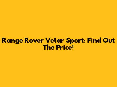 Range Rover Velar Sport: Find Out The Price!