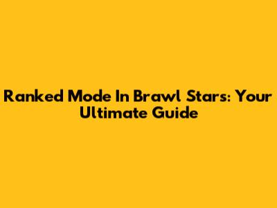 Ranked Mode In Brawl Stars: Your Ultimate Guide