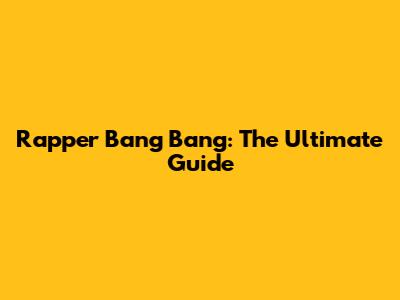 Rapper Bang Bang: The Ultimate Guide