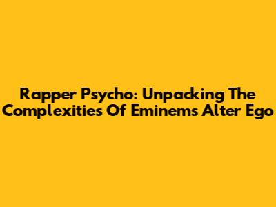 Rapper Psycho: Unpacking The Complexities Of Eminem's Alter Ego