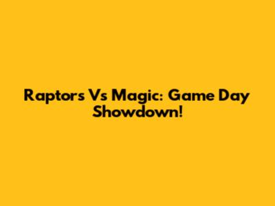 Raptors Vs Magic: Game Day Showdown!