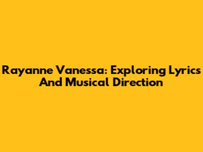 Rayanne Vanessa: Exploring Lyrics And Musical Direction