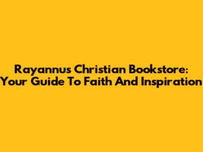 Rayannu's Christian Bookstore: Your Guide To Faith And Inspiration
