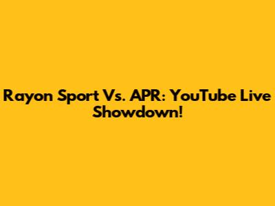 Rayon Sport Vs. APR: YouTube Live Showdown!
