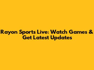 Rayon Sports Live: Watch Games & Get Latest Updates