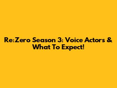 Re:Zero Season 3: Voice Actors & What To Expect!