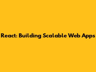 React: Building Scalable Web Apps