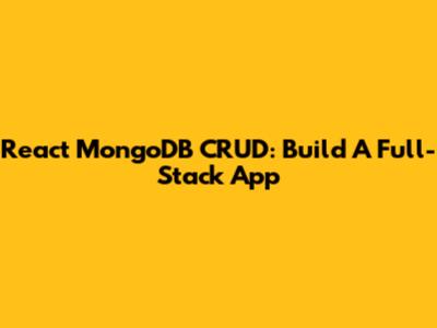 React MongoDB CRUD: Build A Full-Stack App