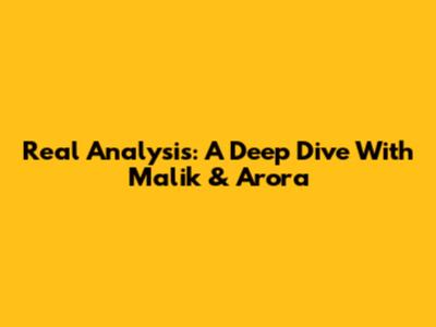 Real Analysis: A Deep Dive With Malik & Arora