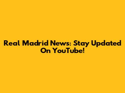 Real Madrid News: Stay Updated On YouTube!