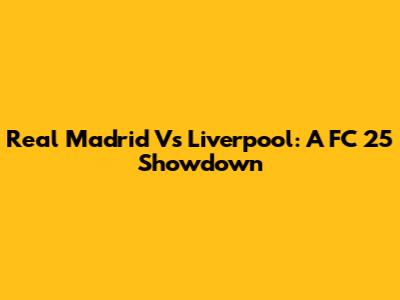 Real Madrid Vs Liverpool: A FC 25 Showdown