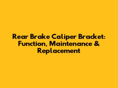 Rear Brake Caliper Bracket: Function, Maintenance & Replacement