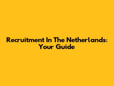 Recruitment In The Netherlands: Your Guide