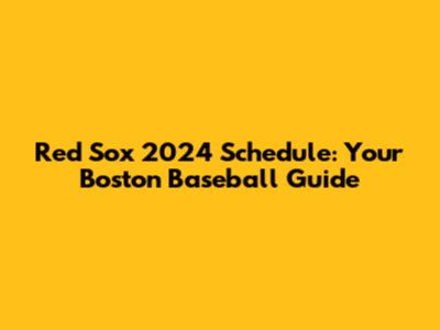 Red Sox 2024 Schedule: Your Boston Baseball Guide