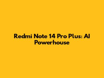 Redmi Note 14 Pro Plus: AI Powerhouse