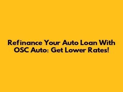 Refinance Your Auto Loan With OSC Auto: Get Lower Rates!