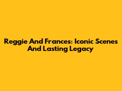 Reggie And Frances: Iconic Scenes And Lasting Legacy