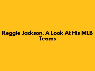 Reggie Jackson: A Look At His MLB Teams