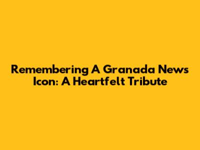 Remembering A Granada News Icon: A Heartfelt Tribute