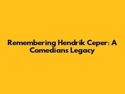 Remembering Hendrik Ceper: A Comedian's Legacy