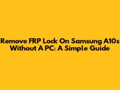 Remove FRP Lock On Samsung A10s Without A PC: A Simple Guide