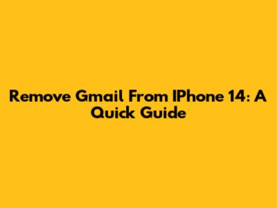 Remove Gmail From IPhone 14: A Quick Guide