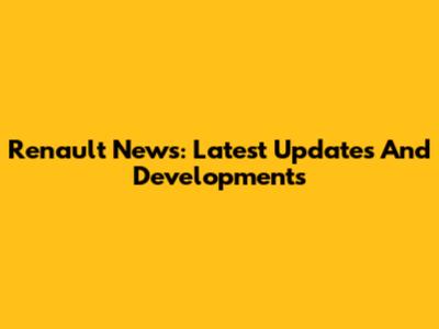 Renault News: Latest Updates And Developments