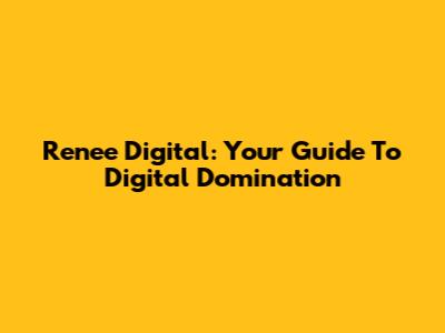 Renee Digital: Your Guide To Digital Domination