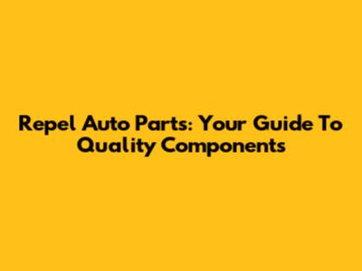 Repel Auto Parts: Your Guide To Quality Components
