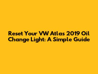 Reset Your VW Atlas 2019 Oil Change Light: A Simple Guide