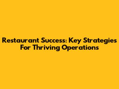 Restaurant Success: Key Strategies For Thriving Operations