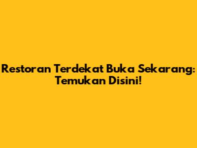 Restoran Terdekat Buka Sekarang: Temukan Disini!