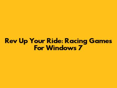 Rev Up Your Ride: Racing Games For Windows 7