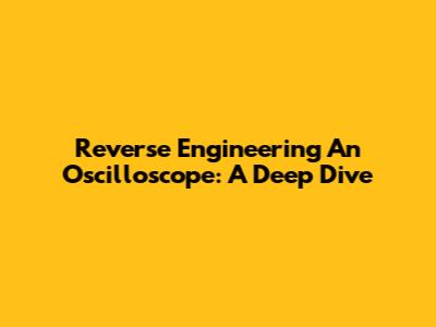 Reverse Engineering An Oscilloscope: A Deep Dive