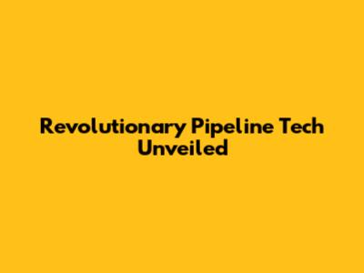 Revolutionary Pipeline Tech Unveiled
