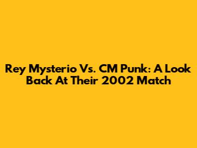 Rey Mysterio Vs. CM Punk: A Look Back At Their 2002 Match
