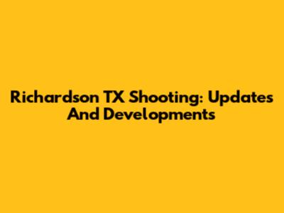 Richardson TX Shooting: Updates And Developments