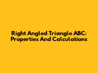 Right Angled Triangle ABC: Properties And Calculations
